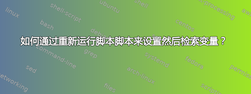 如何通过重新运行脚本脚本来设置然后检索变量？