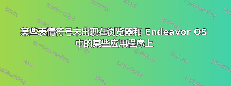 某些表情符号未出现在浏览器和 Endeavor OS 中的某些应用程序上