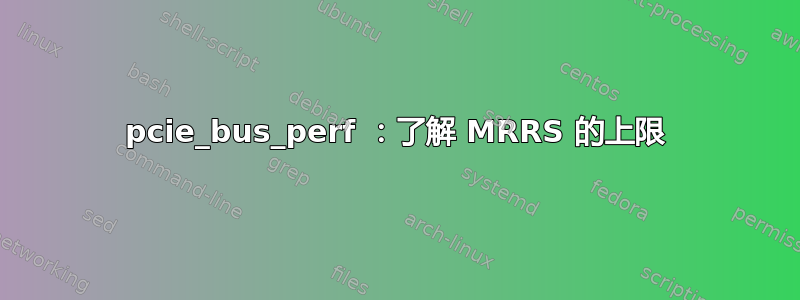 pcie_bus_perf ：了解 MRRS 的上限