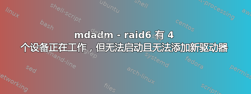 mdadm - raid6 有 4 个设备正在工作，但无法启动且无法添加新驱动器