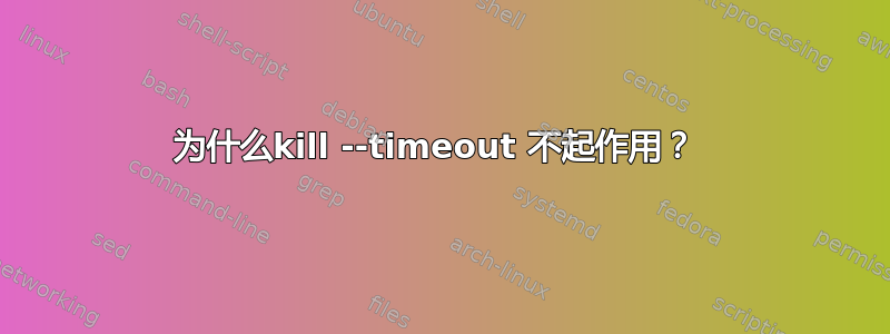 为什么kill --timeout 不起作用？ 