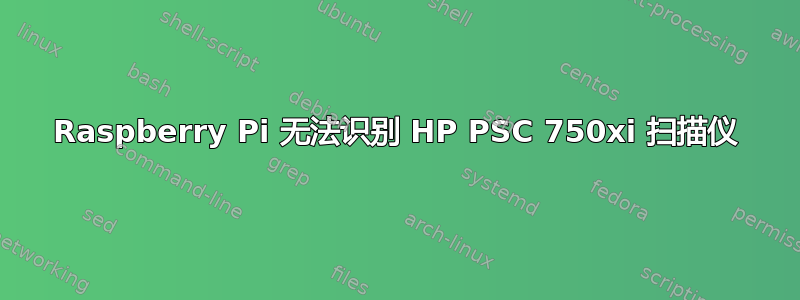 Raspberry Pi 无法识别 HP PSC 750xi 扫描仪