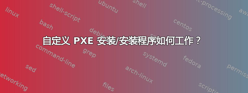 自定义 PXE 安装/安装程序如何工作？