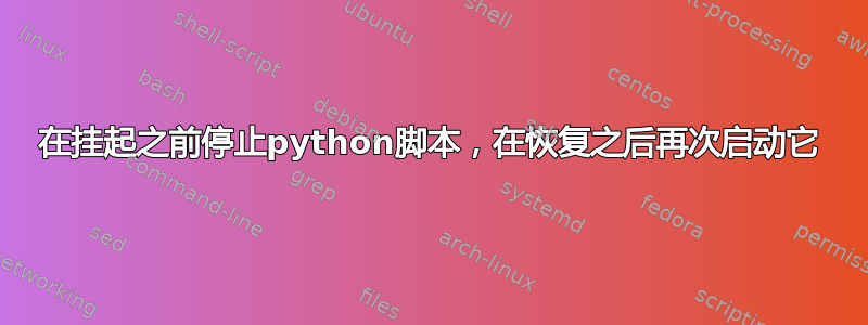 在挂起之前停止python脚本，在恢复之后再次启动它