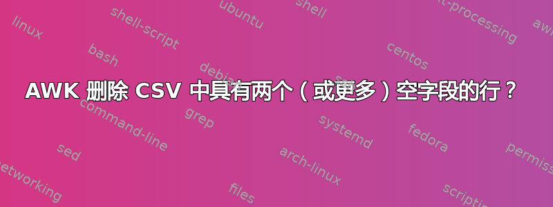 AWK 删除 CSV 中具有两个（或更多）空字段的行？