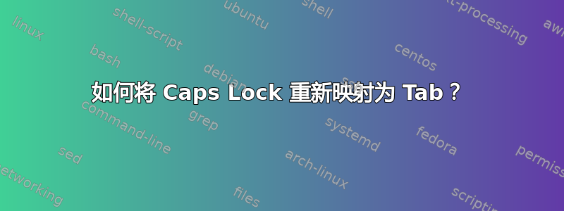 如何将 Caps Lock 重新映射为 Tab？