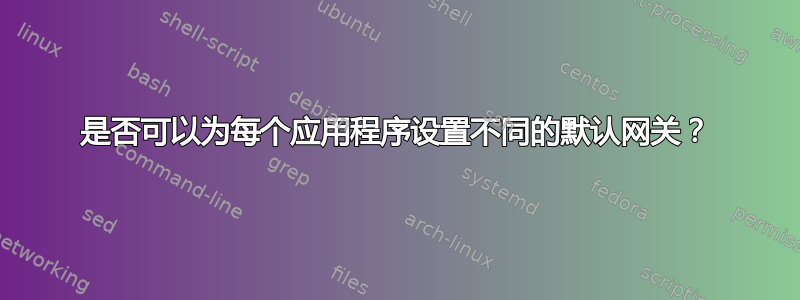 是否可以为每个应用程序设置不同的默认网关？