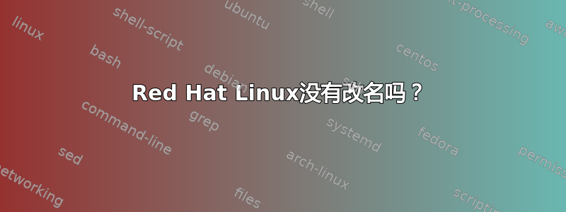 Red Hat Linux没有改名吗？