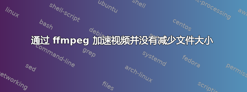 通过 ffmpeg 加速视频并没有减少文件大小