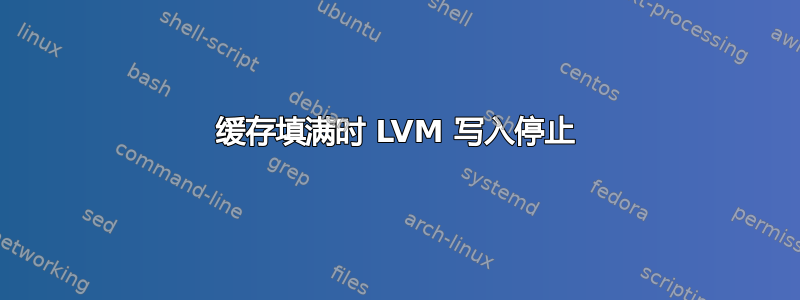 缓存填满时 LVM 写入停止