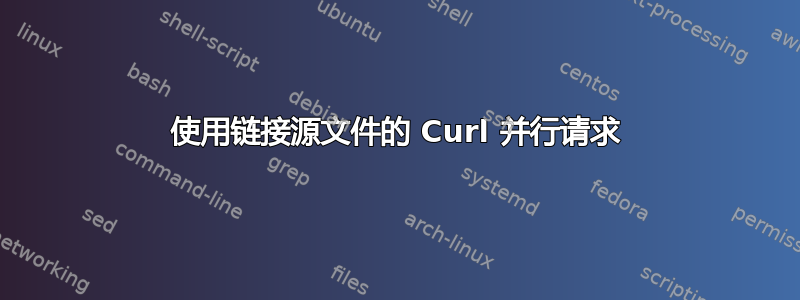 使用链接源文件的 Curl 并行请求