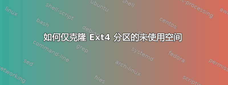 如何仅克隆 Ext4 分区的未使用空间