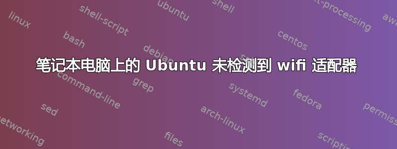 笔记本电脑上的 Ubuntu 未检测到 wifi 适配器