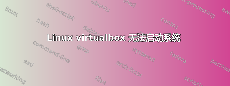 Linux virtualbox 无法启动系统