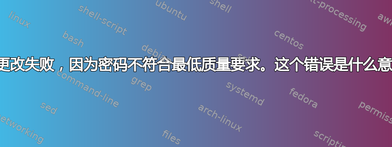 密码更改失败，因为密码不符合最低质量要求。这个错误是什么意思？