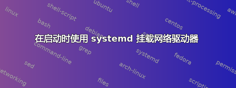 在启动时使用 systemd 挂载网络驱动器