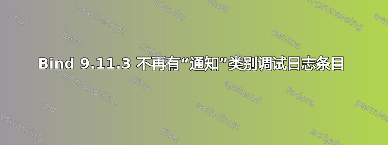 Bind 9.11.3 不再有“通知”类别调试日志条目