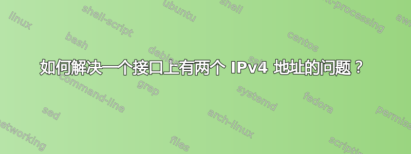 如何解决一个接口上有两个 IPv4 地址的问题？