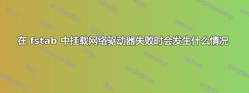 在 fstab 中挂载网络驱动器失败时会发生什么情况