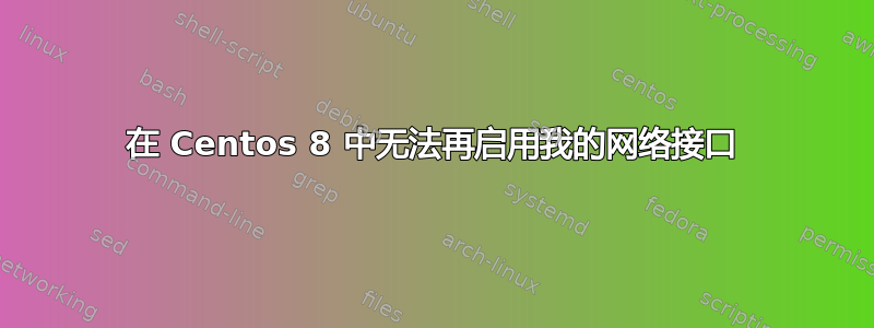 在 Centos 8 中无法再启用我的网络接口