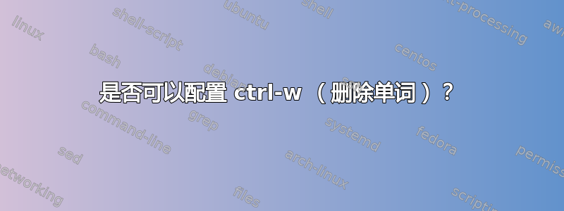 是否可以配置 ctrl-w （删除单词）？