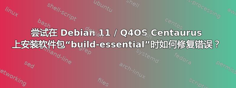 尝试在 Debian 11 / Q4OS Centaurus 上安装软件包“build-essential”时如何修复错误？