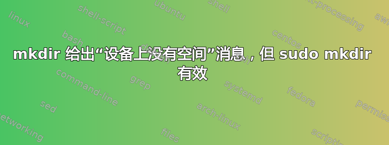 mkdir 给出“设备上没有空间”消息，但 sudo mkdir 有效