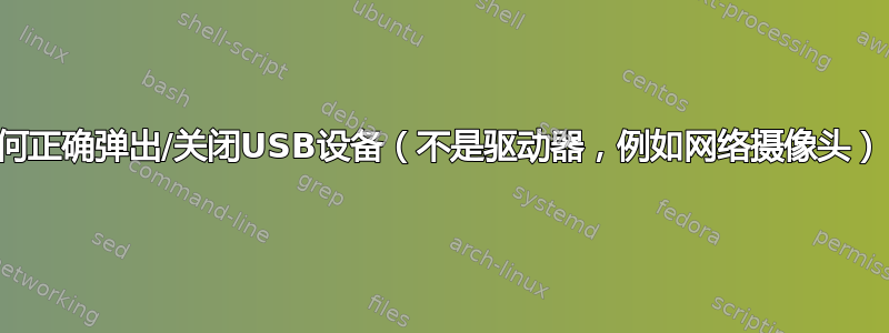 如何正确弹出/关闭USB设备（不是驱动器，例如网络摄像头）？