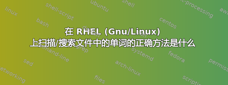 在 RHEL (Gnu/Linux) 上扫描/搜索文件中的单词的正确方法是什么