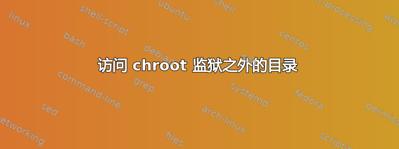 访问 chroot 监狱之外的目录