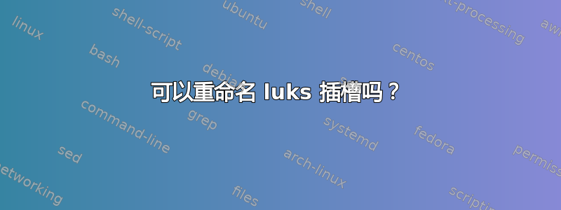 可以重命名 luks 插槽吗？