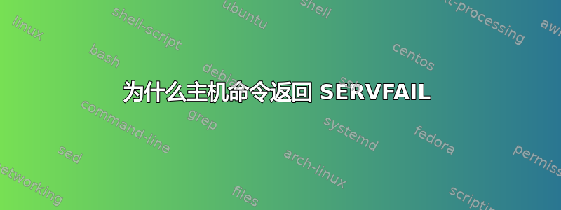 为什么主机命令返回 SERVFAIL