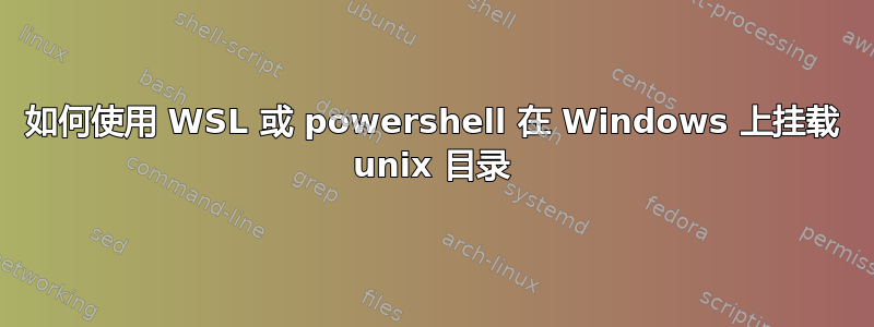 如何使用 WSL 或 powershell 在 Windows 上挂载 unix 目录