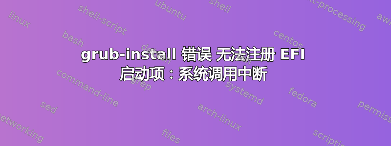 grub-install 错误 无法注册 EFI 启动项：系统调用中断