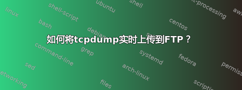 如何将tcpdump实时上传到FTP？