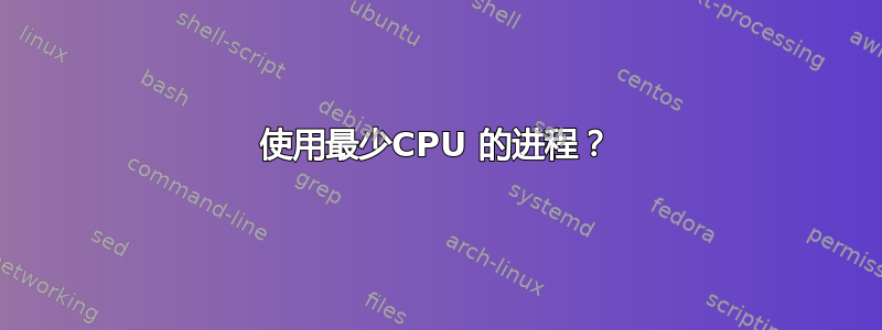 使用最少CPU 的进程？