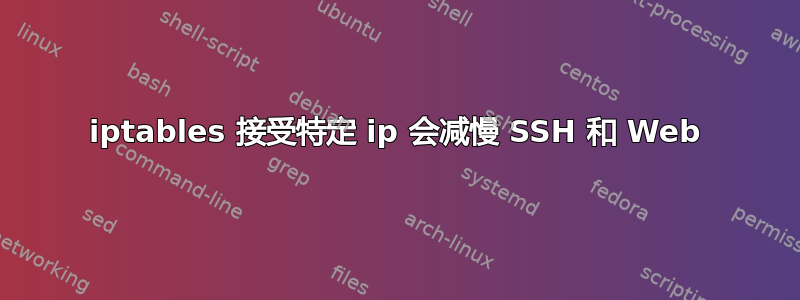 iptables 接受特定 ip 会减慢 SSH 和 Web