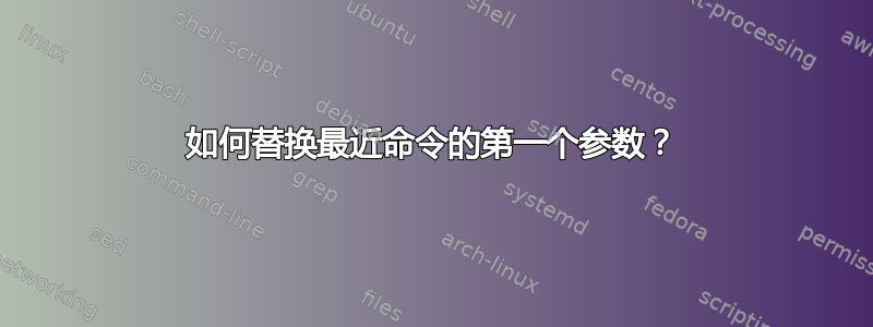 如何替换最近命令的第一个参数？