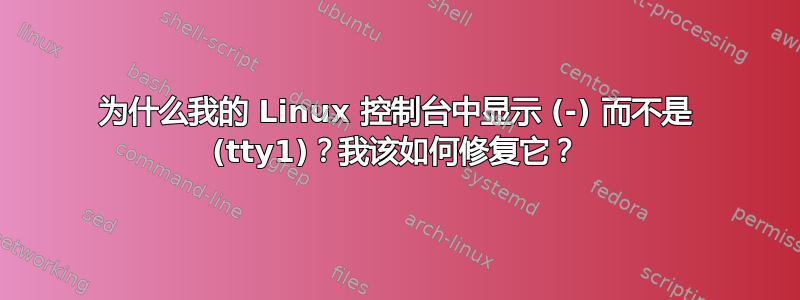 为什么我的 Linux 控制台中显示 (-) 而不是 (tty1)？我该如何修复它？