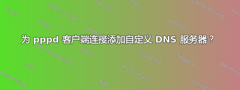 为 pppd 客户端连接添加自定义 DNS 服务器？