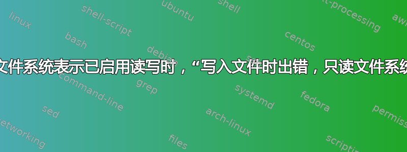 当文件系统表示已启用读写时，“写入文件时出错，只读文件系统”