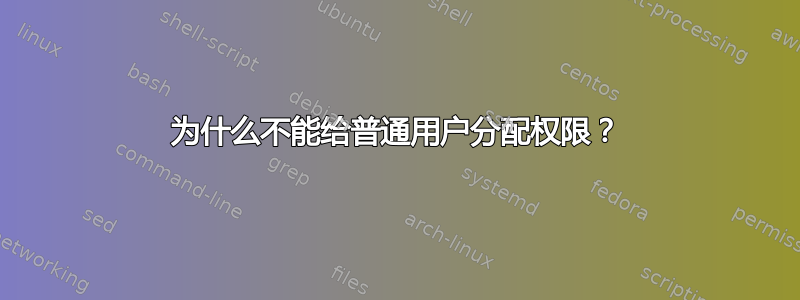 为什么不能给普通用户分配权限？