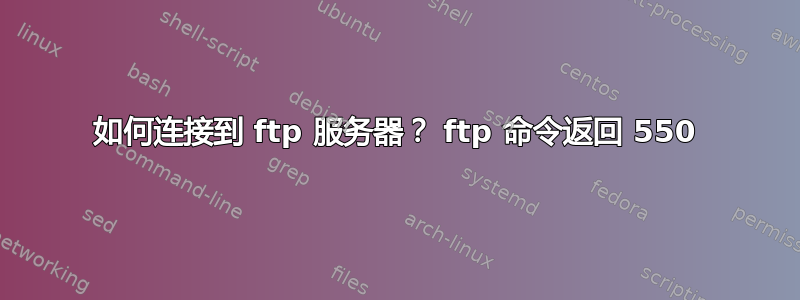 如何连接到 ftp 服务器？ ftp 命令返回 550