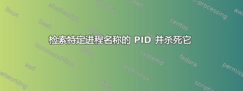 检索特定进程名称的 PID 并杀死它