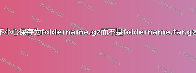 如何解压缩我不小心保存为foldername.gz而不是foldername.tar.gz的文件文件夹