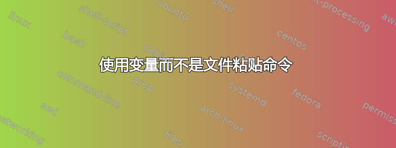 使用变量而不是文件粘贴命令