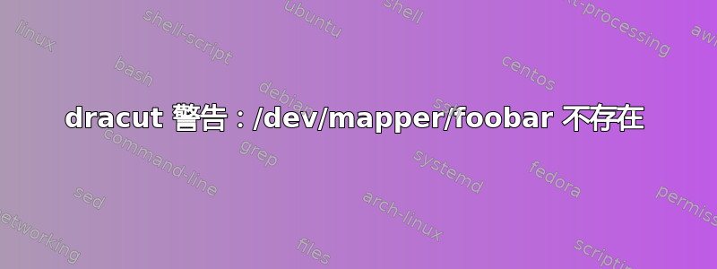 dracut 警告：/dev/mapper/foobar 不存在