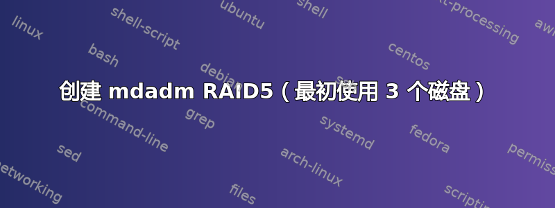 创建 mdadm RAID5（最初使用 3 个磁盘）