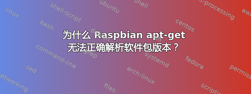 为什么 Raspbian apt-get 无法正确解析软件包版本？