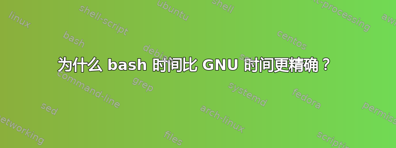 为什么 bash 时间比 GNU 时间更精确？